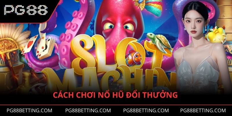 Cách Chơi Nổ Hũ Đổi Thưởng